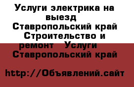 Услуги электрика на выезд - Ставропольский край Строительство и ремонт » Услуги   . Ставропольский край